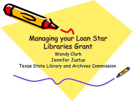 Managing your Loan Star Libraries Grant Wendy Clark Jennifer Justus Texas State Library and Archives Commission.