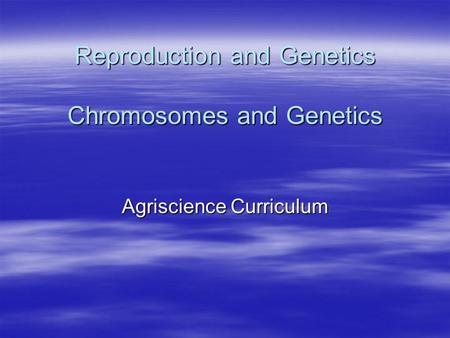Reproduction and Genetics Chromosomes and Genetics Agriscience Curriculum.