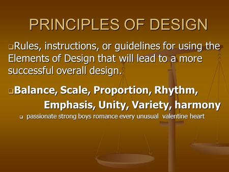 PRINCIPLES OF DESIGN Rules, instructions, or guidelines for using the Elements of Design that will lead to a more successful overall design. Balance, Scale,