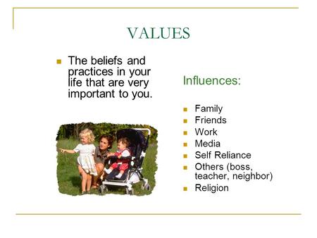 VALUES The beliefs and practices in your life that are very important to you. Influences: Family Friends Work Media Self Reliance Others (boss, teacher,