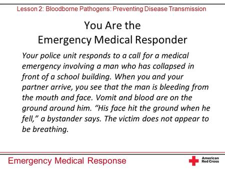 Emergency Medical Response You Are the Emergency Medical Responder Your police unit responds to a call for a medical emergency involving a man who has.