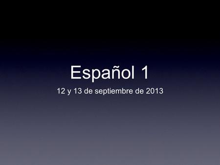 Español 1 12 y 13 de septiembre de 2013.