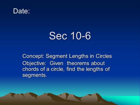 Sec 10-6 Date: Concept: Segment Lengths in Circles