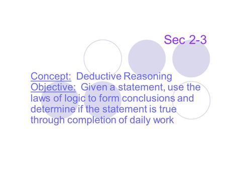 Sec 2-3 Concept: Deductive Reasoning Objective: Given a statement, use the laws of logic to form conclusions and determine if the statement is true through.