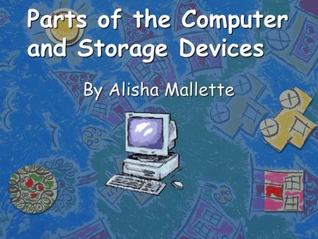 Parts of the Computer and Storage Devices By Alisha Mallette.