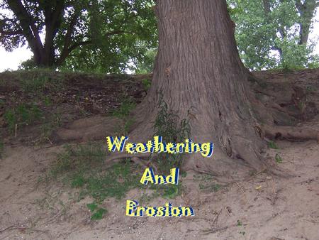 Weathering And Erosion Weathering And Erosion.