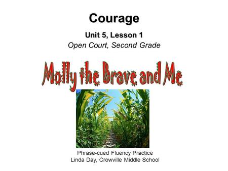 Courage Unit 5, Lesson 1 Courage Unit 5, Lesson 1 Open Court, Second Grade Phrase-cued Fluency Practice Linda Day, Crowville Middle School.