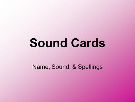 Sound Cards Name, Sound, & Spellings. Purpose of Sound Spelling Cards Teaches association between sound and the symbol Helps with reading & spelling.