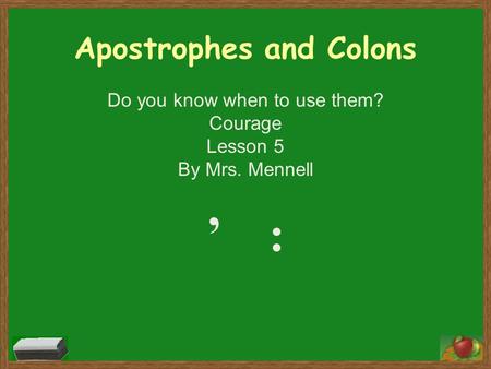 Apostrophes and Colons Do you know when to use them? Courage Lesson 5 By Mrs. Mennell :