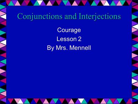 Conjunctions and Interjections Courage Lesson 2 By Mrs. Mennell.