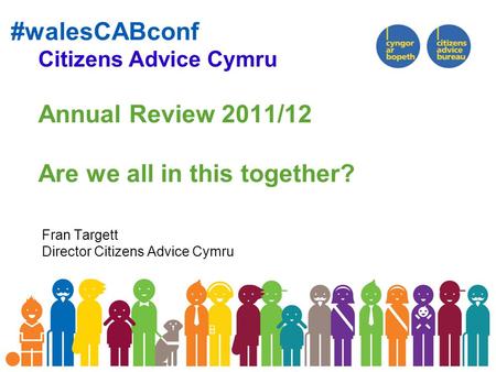 #walesCABconf Citizens Advice Cymru Annual Review 2011/12 Are we all in this together? Fran Targett Director Citizens Advice Cymru.