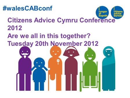 Citizens Advice Cymru Conference 2012 Are we all in this together? Tuesday 20th November 2012 #walesCABconf.
