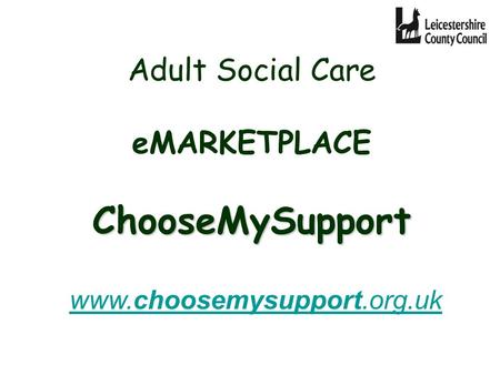 ChooseMySupport Adult Social Care eMARKETPLACE ChooseMySupport www.choosemysupport.org.uk www.choosemysupport.org.uk.