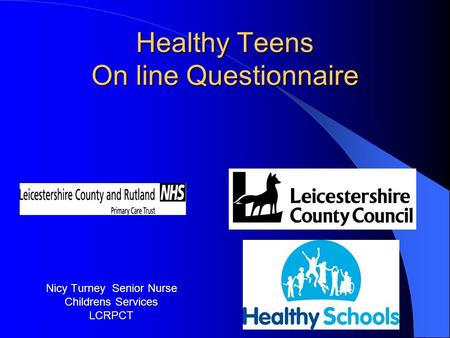 Healthy Teens On line Questionnaire Nicy Turney Senior Nurse Childrens Services LCRPCT.