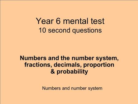 Year 6 mental test 10 second questions Numbers and number system Numbers and the number system, fractions, decimals, proportion & probability.