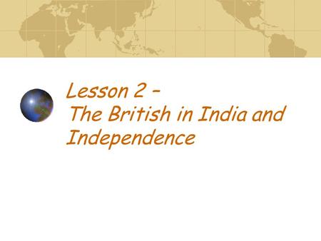 Lesson 2 – The British in India and Independence.