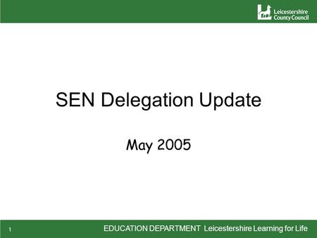 EDUCATION DEPARTMENT Leicestershire Learning for Life 1 SEN Delegation Update May 2005.