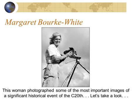 Margaret Bourke-White This woman photographed some of the most important images of a significant historical event of the C20th... Lets take a look...