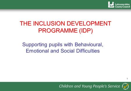1 THE INCLUSION DEVELOPMENT PROGRAMME (IDP) Supporting pupils with Behavioural, Emotional and Social Difficulties.