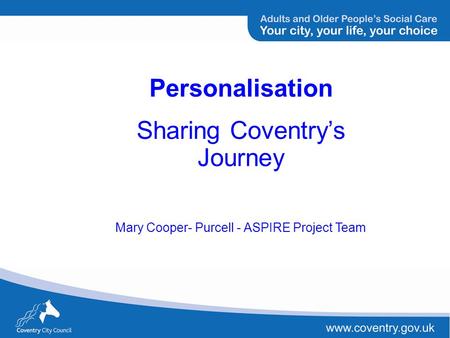 Personalisation Sharing Coventrys Journey Mary Cooper- Purcell - ASPIRE Project Team.