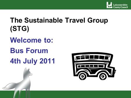 The Sustainable Travel Group (STG) Welcome to: Bus Forum 4th July 2011.