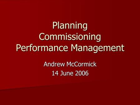 Planning Commissioning Performance Management Andrew McCormick 14 June 2006.