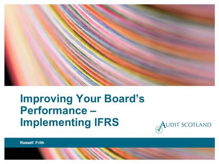 Improving Your Boards Performance – Implementing IFRS Russell Frith.