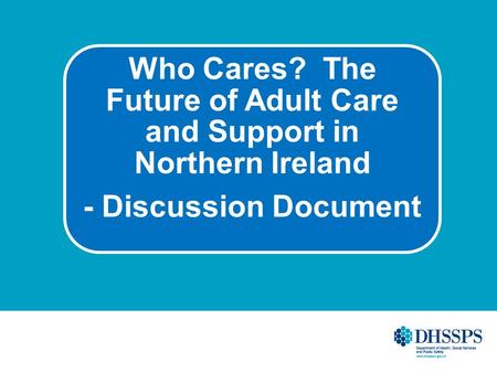 Who Cares? The Future of Adult Care and Support in Northern Ireland - Discussion Document.