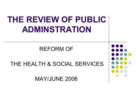 THE REVIEW OF PUBLIC ADMINSTRATION REFORM OF THE HEALTH & SOCIAL SERVICES MAY/JUNE 2006.