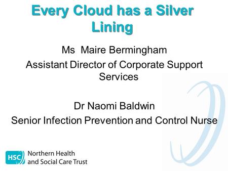 Every Cloud has a Silver Lining Ms Maire Bermingham Assistant Director of Corporate Support Services Dr Naomi Baldwin Senior Infection Prevention and Control.