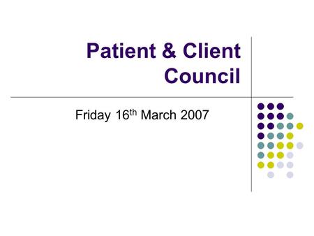Patient & Client Council Friday 16 th March 2007.