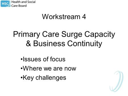 Workstream 4 Primary Care Surge Capacity & Business Continuity Issues of focus Where we are now Key challenges.