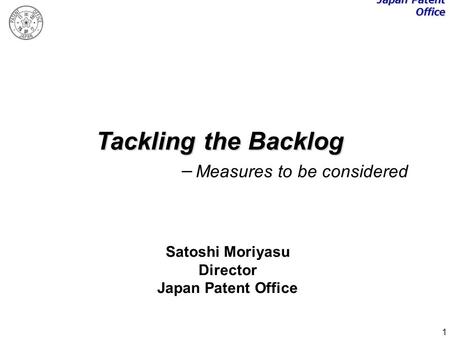1 Tackling the Backlog Measures to be considered Satoshi Moriyasu Director Japan Patent Office.