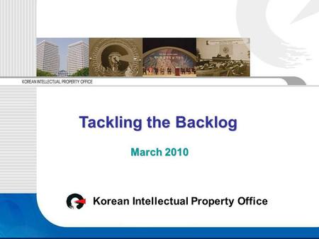 Korean Intellectual Property Office March 2010 Tackling the Backlog Tackling the Backlog.
