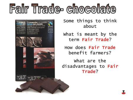 Some things to think about What is meant by the term Fair Trade? How does Fair Trade benefit farmers? What are the disadvantages to Fair Trade?