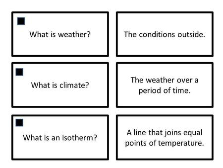 What is weather?The conditions outside. What is climate? The weather over a period of time. What is an isotherm? A line that joins equal points of temperature.