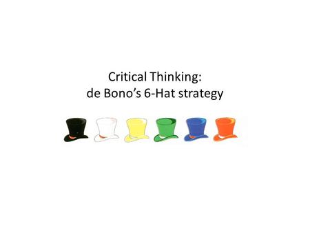 Critical Thinking: de Bono’s 6-Hat strategy