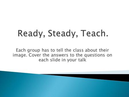 Each group has to tell the class about their image. Cover the answers to the questions on each slide in your talk.
