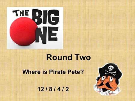 Round Two Where is Pirate Pete? 12 / 8 / 4 / 2. Team B This country is two thirds desert or mountains 12.