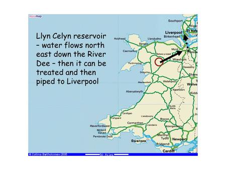 Llyn Celyn reservoir – water flows north east down the River Dee – then it can be treated and then piped to Liverpool.
