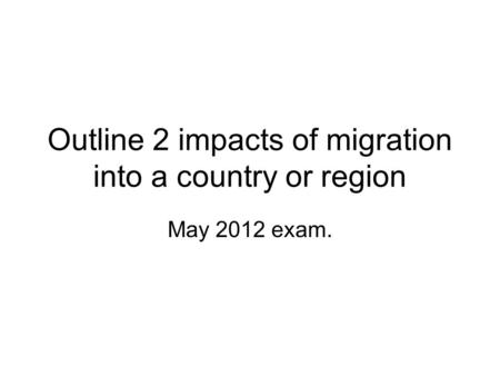 Outline 2 impacts of migration into a country or region May 2012 exam.
