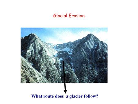 Glacial Erosion What route does a glacier follow?