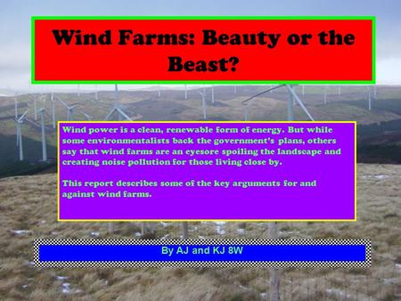 Wind Farms: Beauty or the Beast? Wind power is a clean, renewable form of energy. But while some environmentalists back the governments plans, others say.