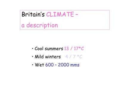 Britains CLIMATE – a description Cool summers 13 / 17*C Mild winters4 / 7 *C Wet 600 – 2000 mms.