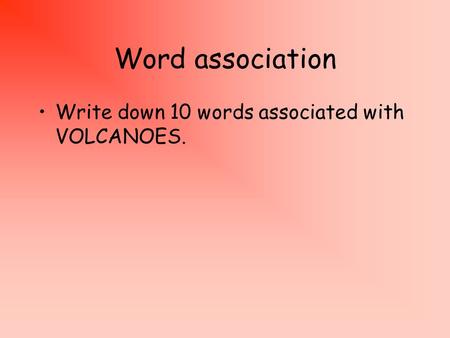 Word association Write down 10 words associated with VOLCANOES.