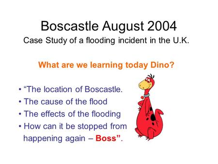 Boscastle August 2004 Case Study of a flooding incident in the U.K. What are we learning today Dino? The location of Boscastle. The cause of the flood.