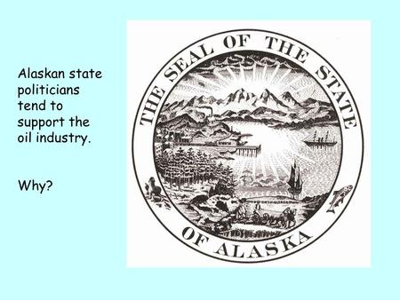 Alaskan state politicians tend to support the oil industry. Why?