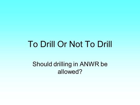 To Drill Or Not To Drill Should drilling in ANWR be allowed?