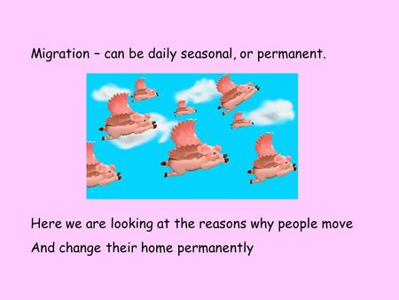 Migration – can be daily seasonal, or permanent. Here we are looking at the reasons why people move And change their home permanently.
