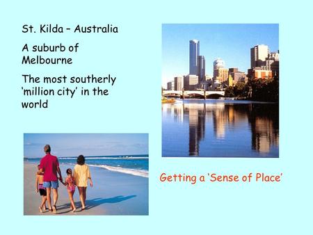 St. Kilda – Australia A suburb of Melbourne The most southerly million city in the world Getting a Sense of Place.